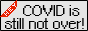 COVID-19 is still not over!
